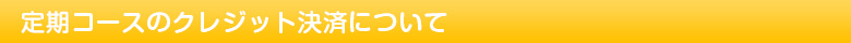 定期コースのクレジット決済について